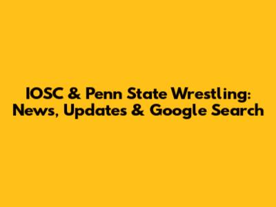 IOSC & Penn State Wrestling: News, Updates & Google Search