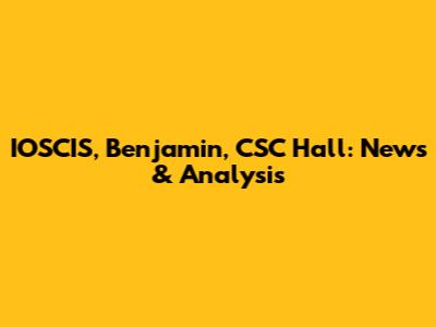 IOSCIS, Benjamin, CSC Hall: News & Analysis