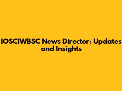 IOSCIWBSC News Director: Updates and Insights