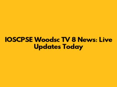 IOSCPSE Woodsc TV 8 News: Live Updates Today