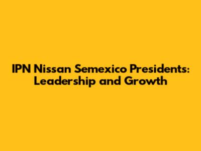 IPN Nissan Semexico Presidents: Leadership and Growth