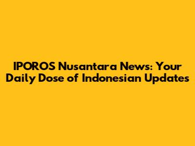 IPOROS Nusantara News: Your Daily Dose of Indonesian Updates