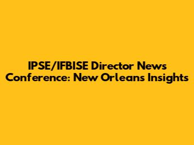 IPSE/IFBISE Director News Conference: New Orleans Insights