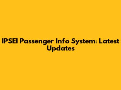 IPSEI Passenger Info System: Latest Updates