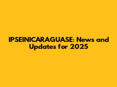 IPSEINICARAGUASE: News and Updates for 2025