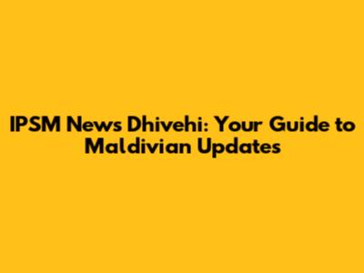 IPSM News Dhivehi: Your Guide to Maldivian Updates
