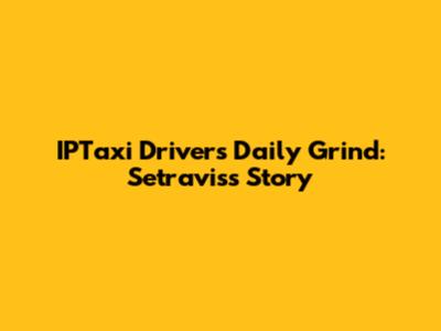 IPTaxi Driver's Daily Grind: Setravis's Story