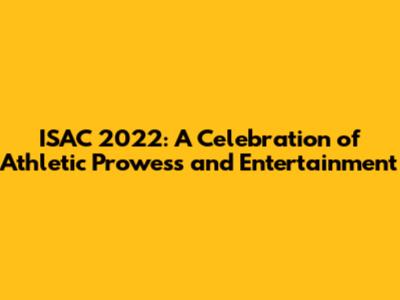 ISAC 2022: A Celebration of Athletic Prowess and Entertainment