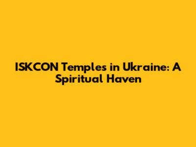 ISKCON Temples in Ukraine: A Spiritual Haven