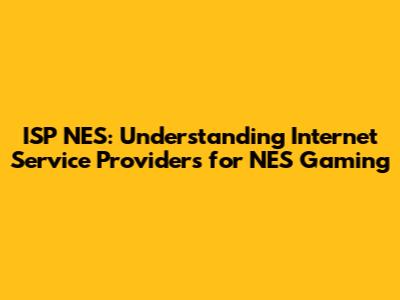 ISP NES: Understanding Internet Service Providers for NES Gaming
