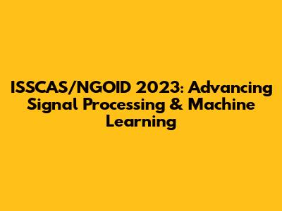 ISSCAS/NGOID 2023: Advancing Signal Processing & Machine Learning