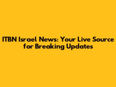 ITBN Israel News: Your Live Source for Breaking Updates