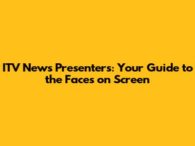 ITV News Presenters: Your Guide to the Faces on Screen