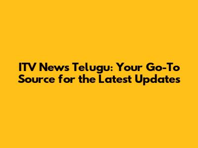 ITV News Telugu: Your Go-To Source for the Latest Updates
