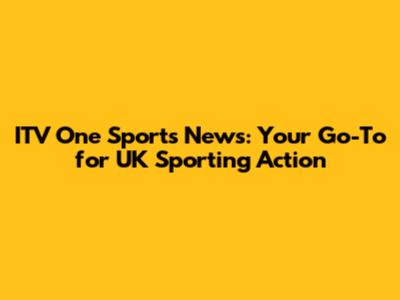 ITV One Sports News: Your Go-To for UK Sporting Action