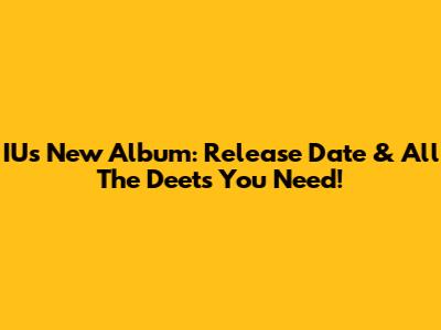 IU's New Album: Release Date & All The Deets You Need!