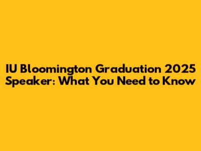 IU Bloomington Graduation 2025 Speaker: What You Need to Know