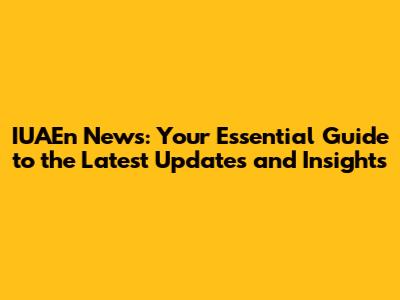 IUAEn News: Your Essential Guide to the Latest Updates and Insights