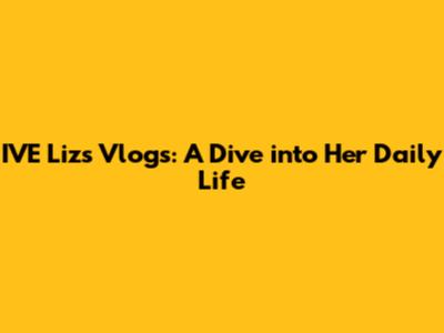 IVE Liz's Vlogs: A Dive into Her Daily Life
