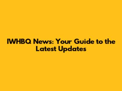 IWHBQ News: Your Guide to the Latest Updates
