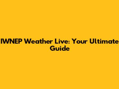 IWNEP Weather Live: Your Ultimate Guide
