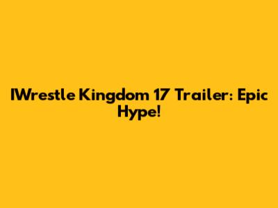 IWrestle Kingdom 17 Trailer: Epic Hype!