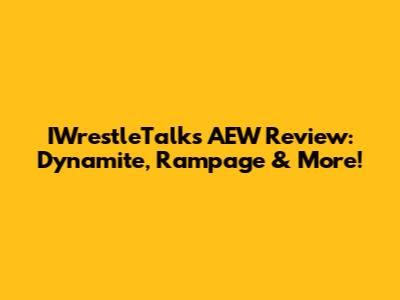 IWrestleTalk's AEW Review: Dynamite, Rampage & More!