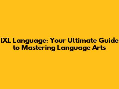 IXL Language: Your Ultimate Guide to Mastering Language Arts