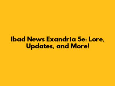 Ibad News Exandria 5e: Lore, Updates, and More!