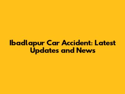 Ibadlapur Car Accident: Latest Updates and News