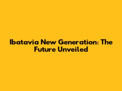 Ibatavia New Generation: The Future Unveiled