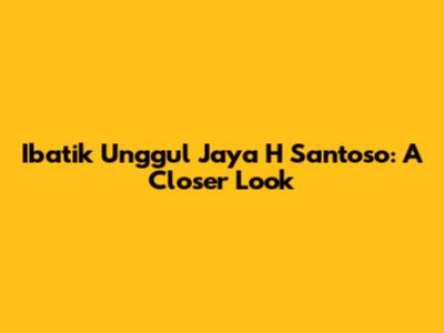 Ibatik Unggul Jaya H Santoso: A Closer Look
