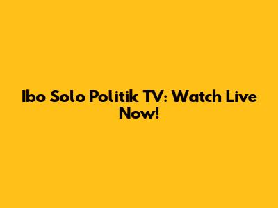 Ibo Solo Politik TV: Watch Live Now!