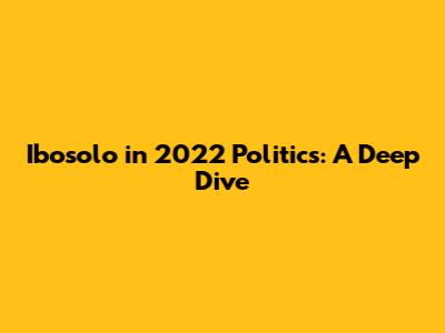 Ibosolo in 2022 Politics: A Deep Dive