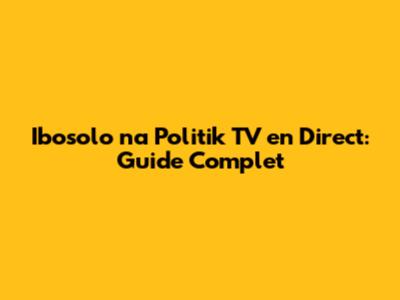 Ibosolo na Politik TV en Direct: Guide Complet