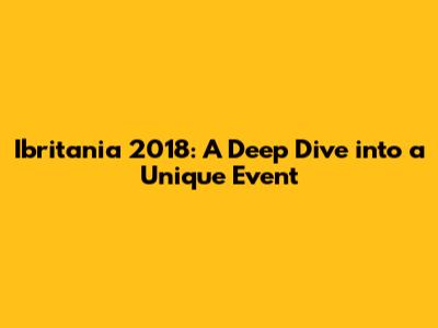Ibritania 2018: A Deep Dive into a Unique Event