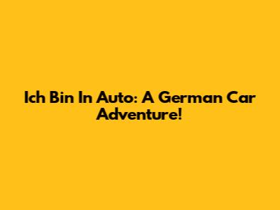 Ich Bin In Auto: A German Car Adventure!