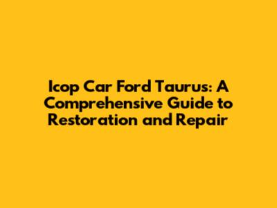 Icop Car Ford Taurus: A Comprehensive Guide to Restoration and Repair