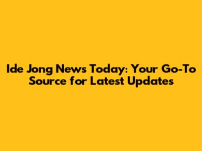 Ide Jong News Today: Your Go-To Source for Latest Updates