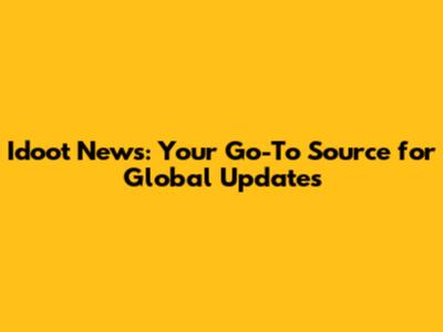Idoot News: Your Go-To Source for Global Updates