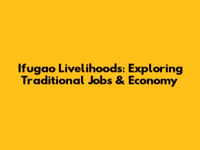 Ifugao Livelihoods: Exploring Traditional Jobs & Economy