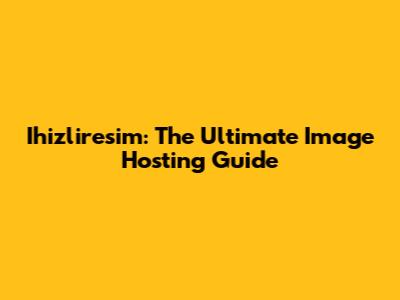 Ihizliresim: The Ultimate Image Hosting Guide