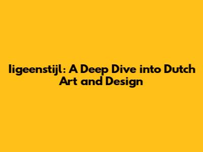 Iigeenstijl: A Deep Dive into Dutch Art and Design