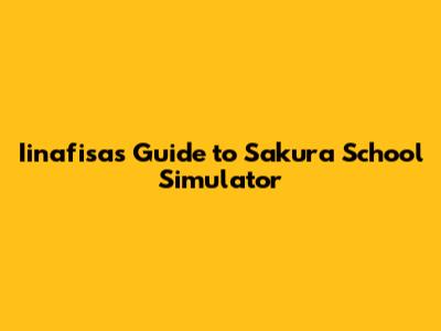 Iinafisa's Guide to Sakura School Simulator