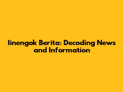 Iinengok Berita: Decoding News and Information