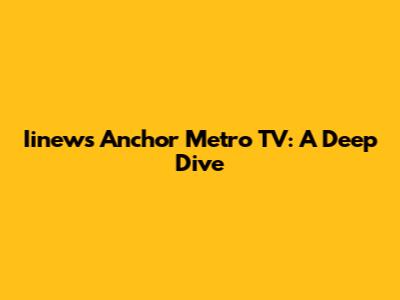Iinews Anchor Metro TV: A Deep Dive
