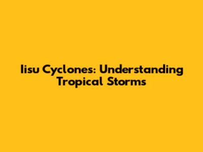 Iisu Cyclones: Understanding Tropical Storms