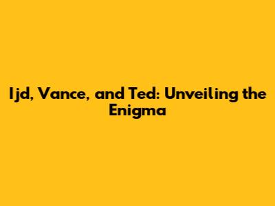 Ijd, Vance, and Ted: Unveiling the Enigma