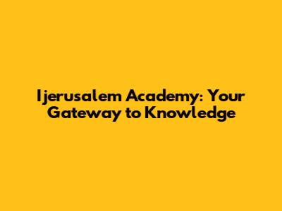 Ijerusalem Academy: Your Gateway to Knowledge