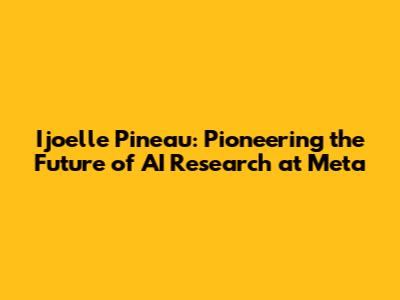 Ijoelle Pineau: Pioneering the Future of AI Research at Meta